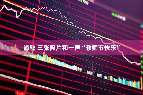 尚融 三张照片和一声“教师节快乐”