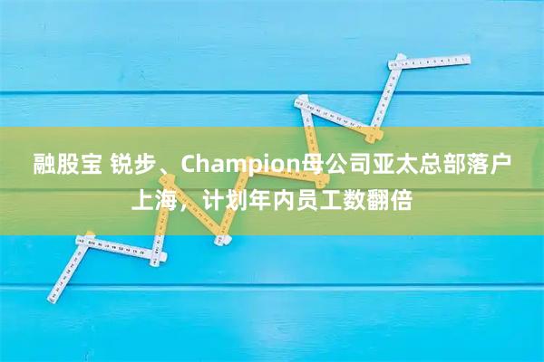 融股宝 锐步、Champion母公司亚太总部落户上海，计划年内员工数翻倍