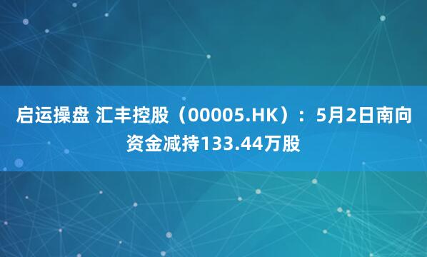 启运操盘 汇丰控股（00005.HK）：5月2日南向资金减持133.44万股
