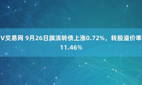 V交易网 9月26日旗滨转债上涨0.72%，转股溢价率11.46%