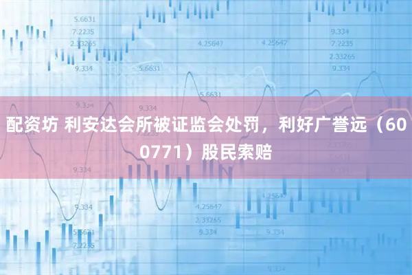 配资坊 利安达会所被证监会处罚，利好广誉远（600771）股民索赔