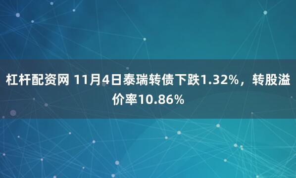 杠杆配资网 11月4日泰瑞转债下跌1.32%,转股溢价率10.86%