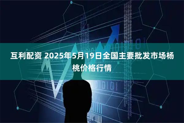 互利配资 2025年5月19日全国主要批发市场杨桃价格行情