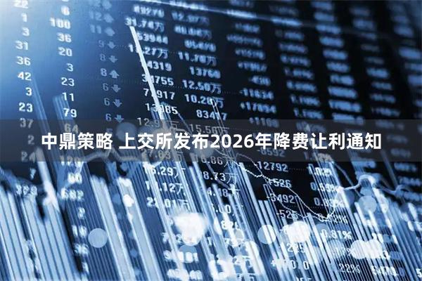 中鼎策略 上交所发布2026年降费让利通知