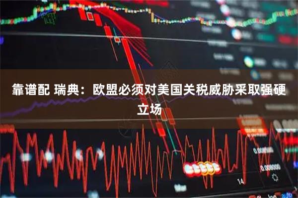 靠谱配 瑞典：欧盟必须对美国关税威胁采取强硬立场