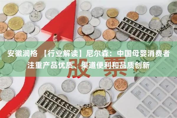 安徽润格 【行业解读】尼尔森：中国母婴消费者注重产品优质、渠道便利和品质创新