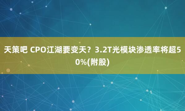天策吧 CPO江湖要变天？3.2T光模块渗透率将超50%(附股)