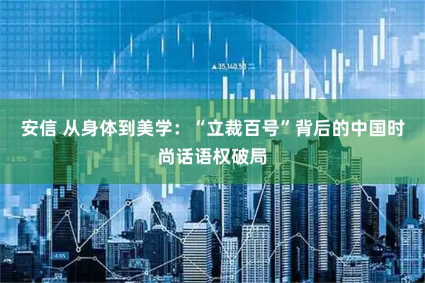 安信 从身体到美学：“立裁百号”背后的中国时尚话语权破局