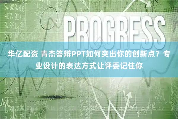 华亿配资 青杰答辩PPT如何突出你的创新点？专业设计的表达方式让评委记住你