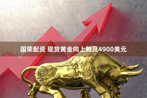 国荣配资 现货黄金向上触及4900美元