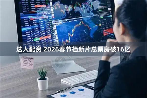 达人配资 2026春节档新片总票房破16亿