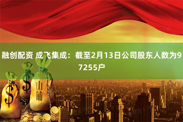 融创配资 成飞集成：截至2月13日公司股东人数为97255户