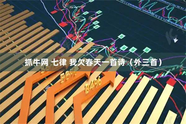 抓牛网 七律 我欠春天一首诗（外三首）