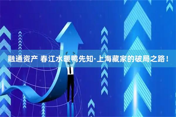 融通资产 春江水暖鸭先知·上海藏家的破局之路！
