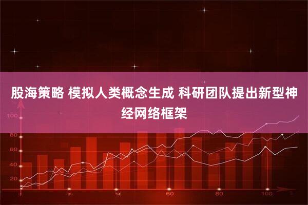 股海策略 模拟人类概念生成 科研团队提出新型神经网络框架
