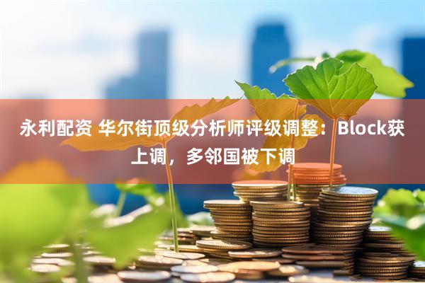 永利配资 华尔街顶级分析师评级调整：Block获上调，多邻国被下调