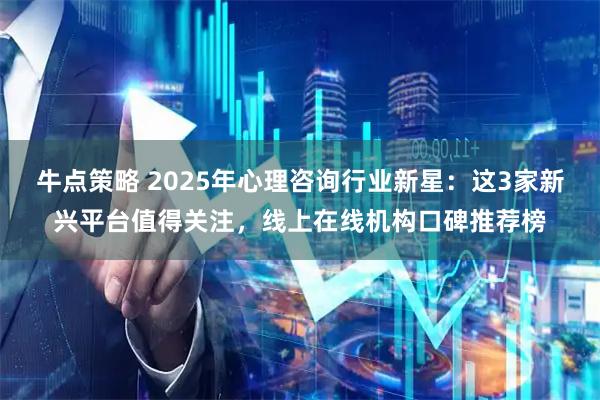 牛点策略 2025年心理咨询行业新星：这3家新兴平台值得关注，线上在线机构口碑推荐榜